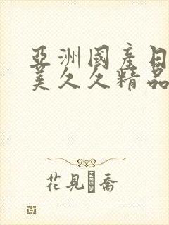 亚洲国产日韩欧美久久精品