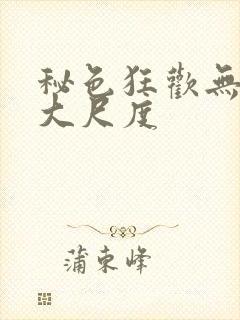 秘色狂欢无删减大尺度封面