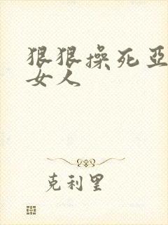 狠狠操死亚洲小女人