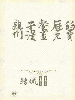 亲子餐厅的妈妈们漫画免费阅读的软件