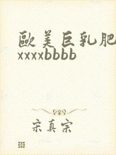 欧美巨乳肥臀xxxxxbbbb