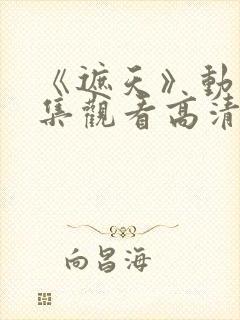 《遮天》动漫全集观看高清147集