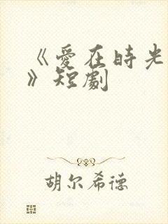 《爱在时光深处》短剧