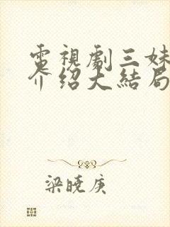 电视剧三妹剧情介绍大结局