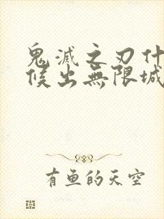 鬼灭之刃什么时候出无限城