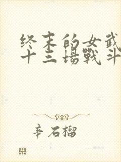 终末的女武神第十三场战斗