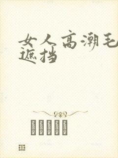 女人高潮毛片无遮挡