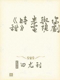 《时光与你都很甜》电视剧