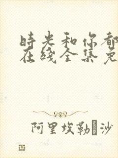 时光和你都很甜在线全集免费观看电视剧