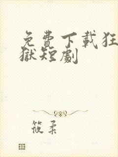 免费下载狂龙出狱短剧