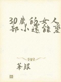 30岁的女人胸部小还能变大吗