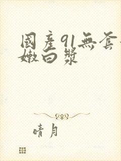国产91无套粉嫩白浆封面