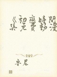 《初恋时间》全集免费动漫在线观看