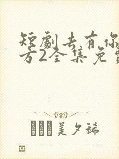 短剧去有你的地方2全集免费观看