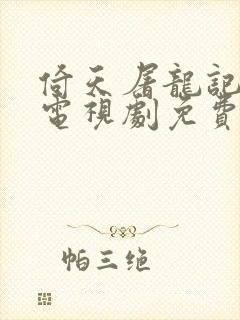 倚天屠龙记后传电视剧免费观看