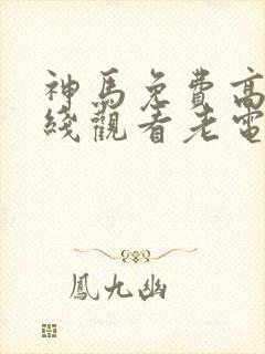 神马免费高清在线观看老电影