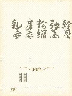 乳房松弛干瘪下垂萎缩怎么办