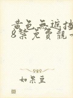 黄色无遮挡女18禁免费观看