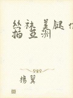 丝袜 美腿 偷拍 亚洲