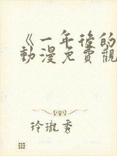 《一年后的你》动漫免费观看全集