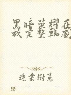 黑暗荣耀在线播放完整韩剧