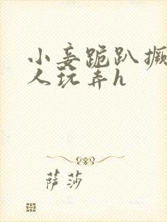 小妾跪趴撅着给人玩弄h