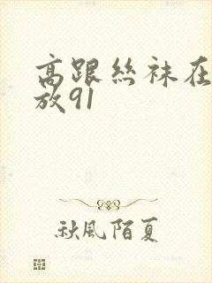 高跟丝袜在线播放91