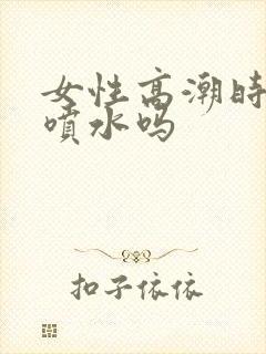 女性高潮时都会喷水吗
