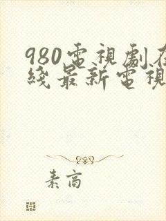 980电视剧在线最新电视剧大全免费