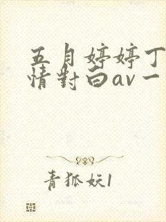 五月婷婷丁香激情对白av一区二区