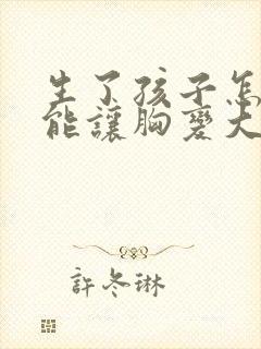 生了孩子怎么才能让胸变大点