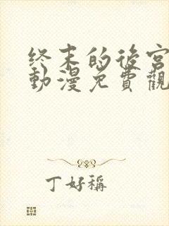 终末的后宫樱花动漫免费观看完整版