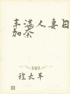 丰满人妻日下部加奈