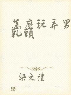 怎么玩弄男人的乳头