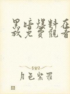 黑暗爆料在线播放免费观看