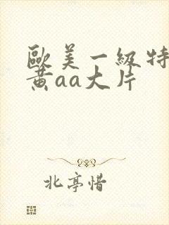 欧美一级特大特黄aa大片