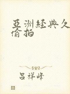 亚洲经典久久久偷拍