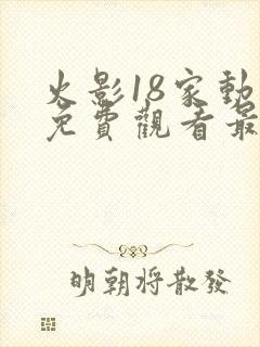 火影18家动漫免费观看最新版本
