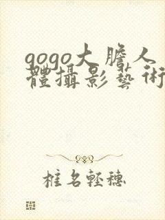 gogo大胆人体摄影艺术