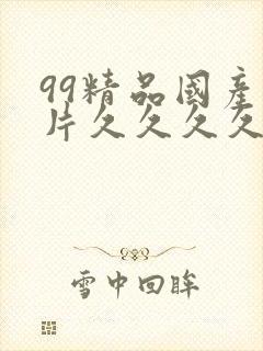 99精品国产毛片久久久久久
