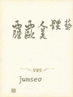 西西人体艺术大胆欧美