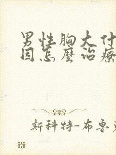 男性胸大什么原因怎么治疗