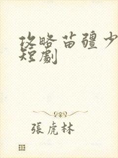 攻略苗疆少主 短剧