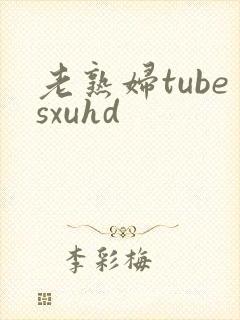 老熟妇tubesxuhd