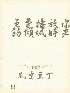 免费播放你和我的倾城时光全集