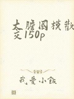 大胆国模欢欢炮交150p