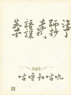英语老师没戴罩子让我抄了