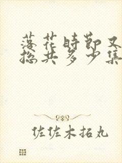 落花时节又逢君总共多少集