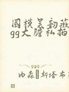 国模吴韵薇gggg大胆私拍