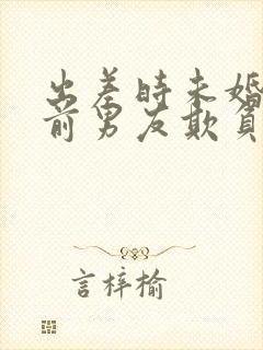 出差时未婚妻被前男友欺负电影